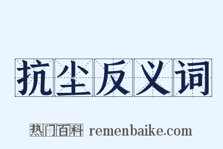 抗尘反义词是什么意思的图片